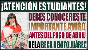 ¡Atención beneficiarios! Importante aviso antes del pago de abril de la Beca Benito Juárez que debes conocer