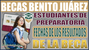 ¡Atención estudiantes de preparatoria! Fechas para los resultados de la Beca Benito Juárez 2024