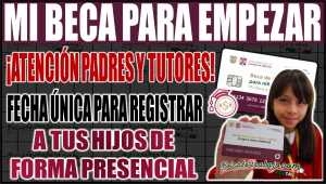 ¡Atención padres y tutores! Fecha única para registrar presencialmente a tus hijos en Mi Beca para Empezar 