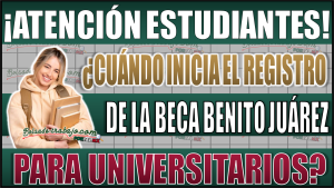 ¡Descubre cuándo inicia el registro de la Beca Benito Juárez para Universitarios!