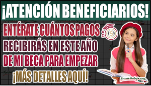 ¡Entérate cuántos pagos recibirás este año de Mi Beca para Empezar!