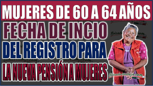 ¡Importante! Fecha de inicio del registro para la Pensión de Mujeres de 60 a 64 años