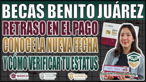 ¡Importante actualización! Retraso en el pago de la Beca Benito Juárez: Conoce la nueva fecha y cómo verificar tu estatus