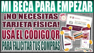 ¡No necesitas tarjeta física! Aprende a usar el código QR de Mi Beca para Empezar para facilitar tus compras