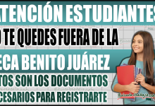 ¡No te quedes sin tu Beca Benito Juárez! Conoce los documentos necesarios para registrarte