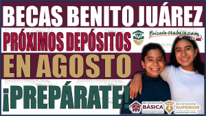 ¡Próximos depósitos de Becas Benito Juárez en Agosto! Prepara tu registro