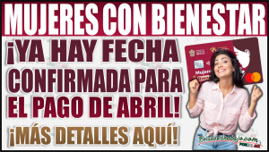 ¡Ya hay fecha confirmada para el pago de Mujeres con Bienestar en abril!
